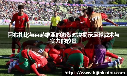 阿布扎比与莱赫维亚的激烈对决揭示足球战术与实力的较量