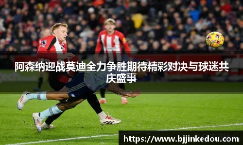 阿森纳迎战莫迪全力争胜期待精彩对决与球迷共庆盛事