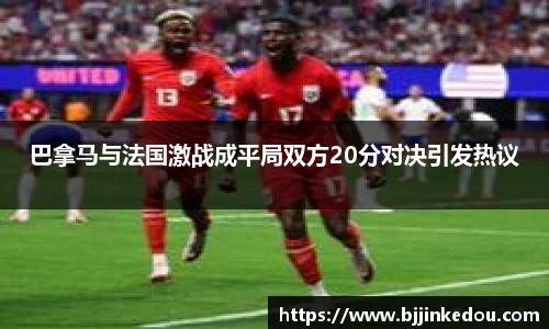 巴拿马与法国激战成平局双方20分对决引发热议