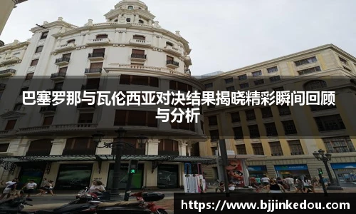 巴塞罗那与瓦伦西亚对决结果揭晓精彩瞬间回顾与分析