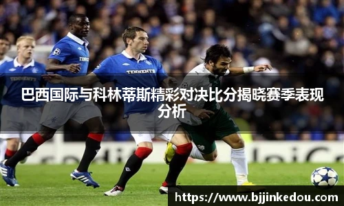 巴西国际与科林蒂斯精彩对决比分揭晓赛季表现分析