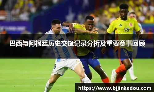 巴西与阿根廷历史交锋记录分析及重要赛事回顾