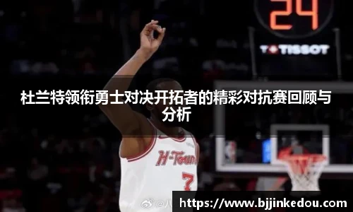 杜兰特领衔勇士对决开拓者的精彩对抗赛回顾与分析