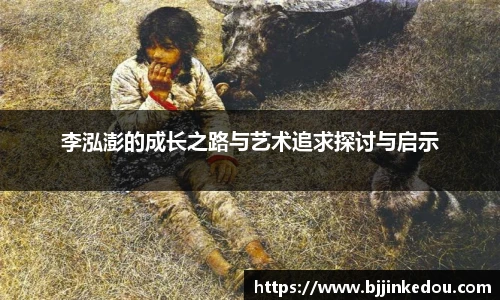 李泓澎的成长之路与艺术追求探讨与启示