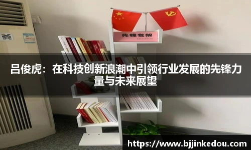 吕俊虎：在科技创新浪潮中引领行业发展的先锋力量与未来展望