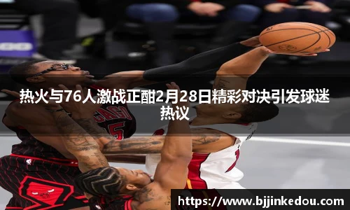 热火与76人激战正酣2月28日精彩对决引发球迷热议