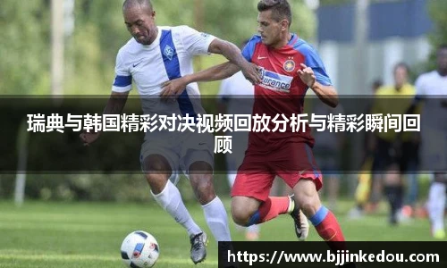 瑞典与韩国精彩对决视频回放分析与精彩瞬间回顾