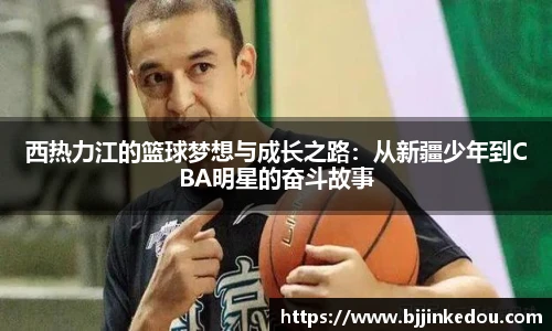 西热力江的篮球梦想与成长之路：从新疆少年到CBA明星的奋斗故事