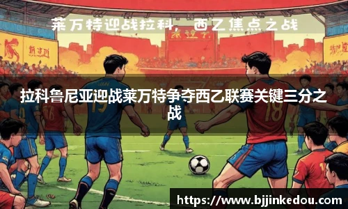 拉科鲁尼亚迎战莱万特争夺西乙联赛关键三分之战