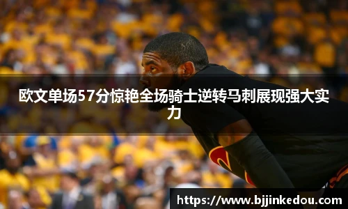 欧文单场57分惊艳全场骑士逆转马刺展现强大实力